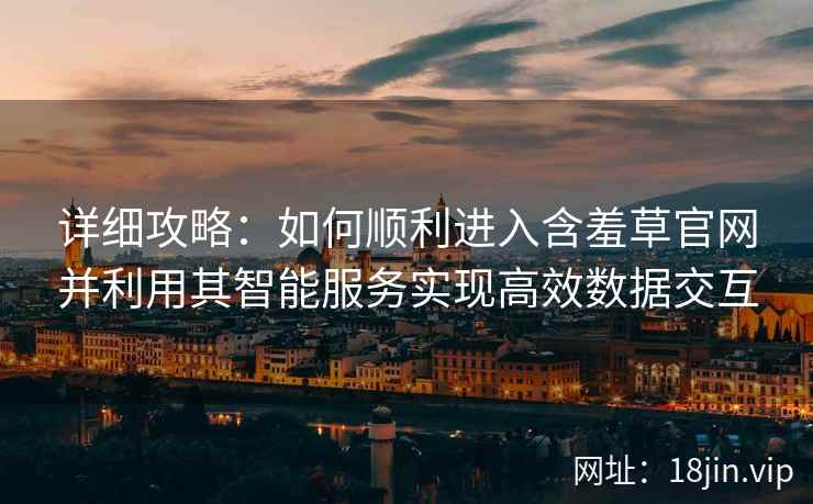 详细攻略：如何顺利进入含羞草官网并利用其智能服务实现高效数据交互