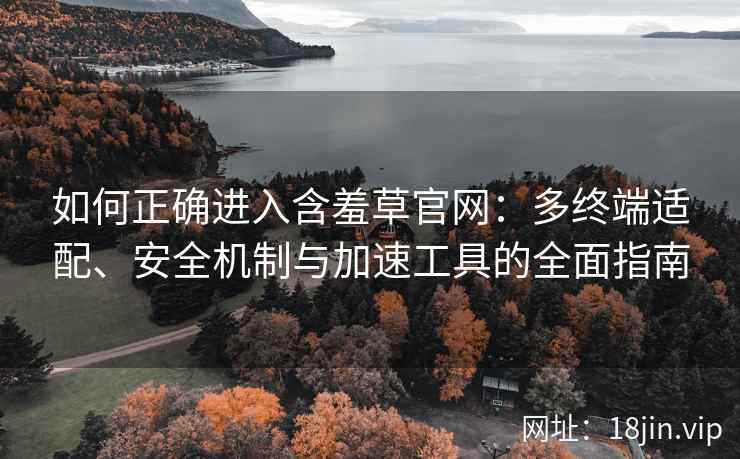 如何正确进入含羞草官网：多终端适配、安全机制与加速工具的全面指南