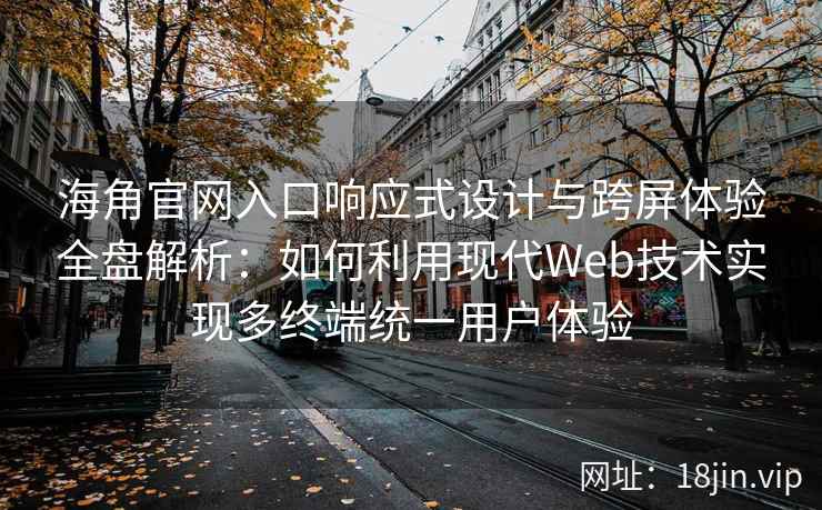 海角官网入口响应式设计与跨屏体验全盘解析：如何利用现代Web技术实现多终端统一用户体验