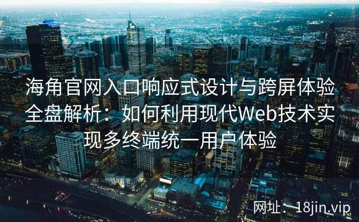 海角官网入口响应式设计与跨屏体验全盘解析：如何利用现代Web技术实现多终端统一用户体验